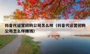 抖音代运营团购公司怎么样（抖音代运营团购公司怎么样赚钱）