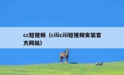 cc短视频（cilicili短视频安装官方网站）