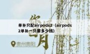 单补只配airpods2（airpods2单补一只要多少钱）