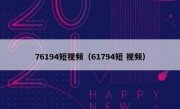 76194短视频（61794短 视频）