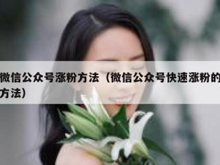 微信公众号涨粉方法（微信公众号快速涨粉的方法）