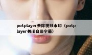 potplayer去除视频水印（potplayer关闭自带字幕）