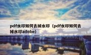 pdf水印如何去掉水印（pdf水印如何去掉水印adobe）