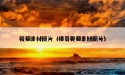 视频素材图片（横屏视频素材图片）