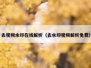 去视频水印在线解析（去水印视频解析免费）