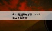 cilcill短视频破解版（cilcill官方下载视频）