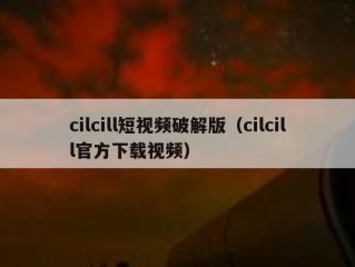 cilcill短视频破解版（cilcill官方下载视频）