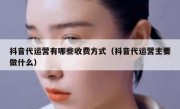 抖音代运营有哪些收费方式（抖音代运营主要做什么）