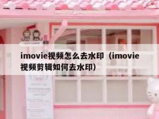 imovie视频怎么去水印（imovie视频剪辑如何去水印）