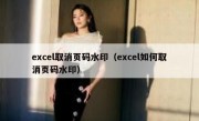 excel取消页码水印（excel如何取消页码水印）