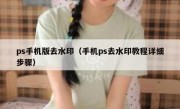 ps手机版去水印（手机ps去水印教程详细步骤）