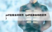 pdf去除水印软件（pdf去除水印的软件）