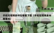 手机短视频素材在哪里下载（手机短视频素材哪里找）