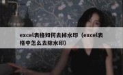 excel表格如何去掉水印（excel表格中怎么去除水印）