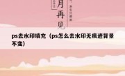 ps去水印填充（ps怎么去水印无痕迹背景不变）