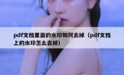 pdf文档里面的水印如何去掉（pdf文档上的水印怎么去掉）