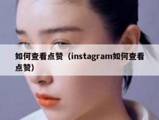 如何查看点赞（instagram如何查看点赞）