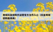 同城抖音团购代运营官方合作入口（抖音同城团购服务商）