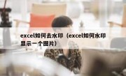 excel如何去水印（excel如何水印显示一个图片）