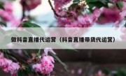 做抖音直播代运营（抖音直播带货代运营）