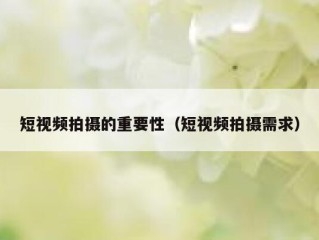 短视频拍摄的重要性（短视频拍摄需求）