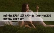 济南抖音正规代运营公司排名（济南抖音正规代运营公司排名第一）