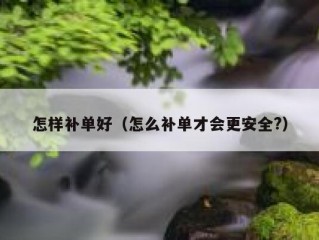 怎样补单好（怎么补单才会更安全?）