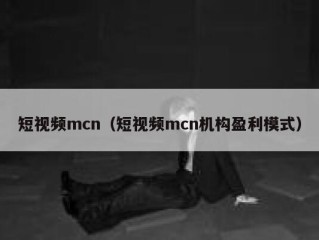 短视频mcn（短视频mcn机构盈利模式）