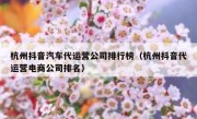 杭州抖音汽车代运营公司排行榜（杭州抖音代运营电商公司排名）