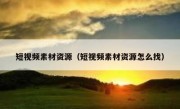 短视频素材资源（短视频素材资源怎么找）