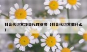 抖音代运营项目代理业务（抖音代运营做什么）