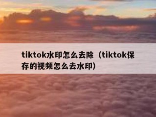 tiktok水印怎么去除（tiktok保存的视频怎么去水印）