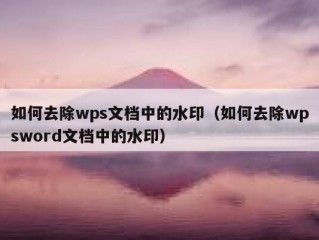 如何去除wps文档中的水印（如何去除wpsword文档中的水印）