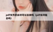 pdf文件的水印可以去掉吗（pdf水印能去吗）