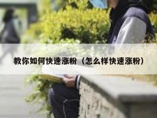 教你如何快速涨粉（怎么样快速涨粉）