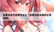 合肥抖音代运营樊女士（合肥抖音运营的公司招聘）