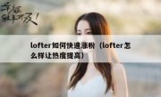 lofter如何快速涨粉（lofter怎么样让热度提高）