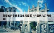 靠谱的抖音搜索优化代运营（抖音优化公司排名）