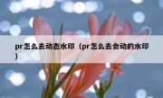 pr怎么去动态水印（pr怎么去会动的水印）