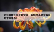 彩虹自助下单平台官网（彩虹24小时业务自助下单平台）