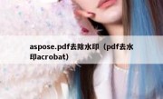 aspose.pdf去除水印（pdf去水印acrobat）