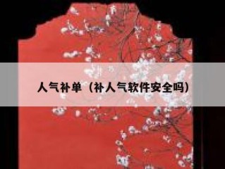 人气补单（补人气软件安全吗）