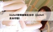 inshot视频编辑去水印（inshot去水印版）