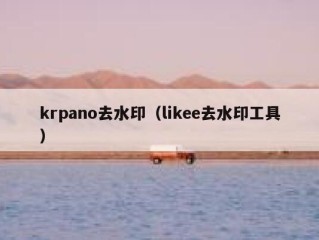 krpano去水印（likee去水印工具）