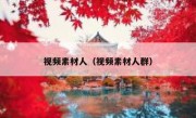 视频素材人（视频素材人群）