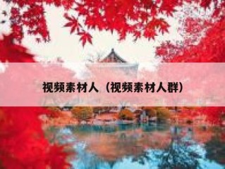 视频素材人（视频素材人群）