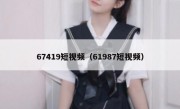 67419短视频（61987短视频）