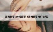 苏州抖音seo代运营（苏州抖音推广公司）