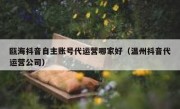 瓯海抖音自主账号代运营哪家好（温州抖音代运营公司）