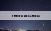 火车短视频（原创火车视频）